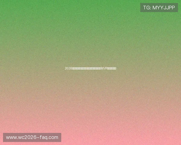 2026年世界杯加拿大对阵卡塔尔比赛中谁将荣获MVP成为焦点分析 2026年世界杯加拿大对阵卡塔尔比赛中谁将荣获MVP成为焦点分析